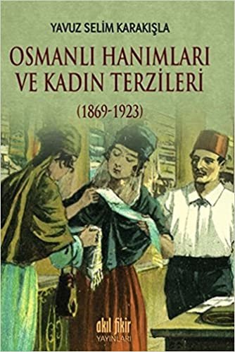 Osmanlı Hanımları ve Kadın Terzileri 1869 1923