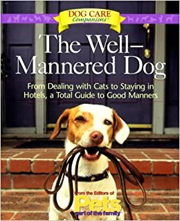 The Well-Mannered Dog: From Dealing with Cats to Staying in Hotels, a Total Guide to Good Manners (Dog Care Companions)