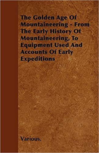 The Golden Age of Mountaineering - From the Early History of Mountaineering, to Equipment Used and Accounts of Early Expeditions indir