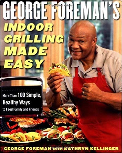 George Foreman's Indoor Grilling Made Easy: More Than 100 Simple, Healthy Ways to Feed Family and Friends