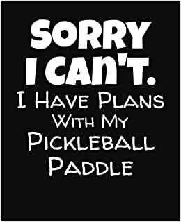 Sorry I Can't I Have Plans With My Pickleball Paddle: College Ruled Composition Notebook