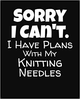 Sorry I Can't I Have Plans With My Knitting Needles: College Ruled Composition Notebook