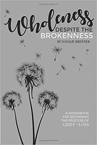 Wholeness Despite the Brokenness: A workbook for beginning the process of grief + loss.