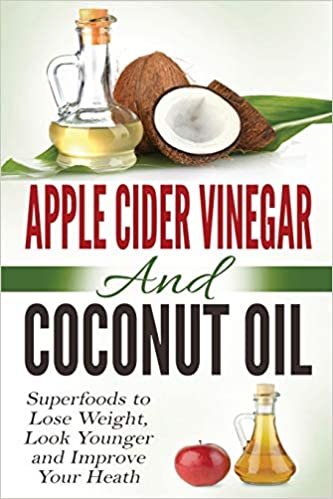 Apple Cider Vinegar and Coconut Oil: Superfoods to Lose Weight, Look Younger and Improve Your Heath indir