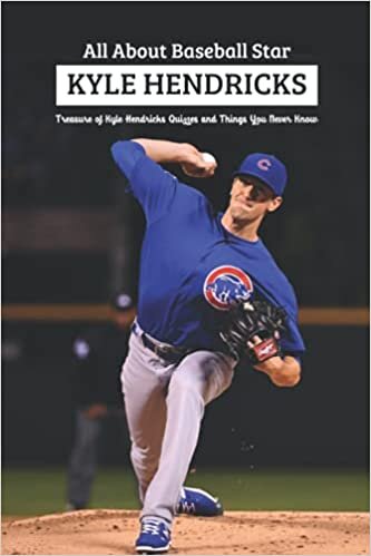 All about Baseball Star Kyle Hendricks: Treasure of Kyle Hendricks Quizzes and Things You Never Know: Fast Facts of Kyle Hendricks