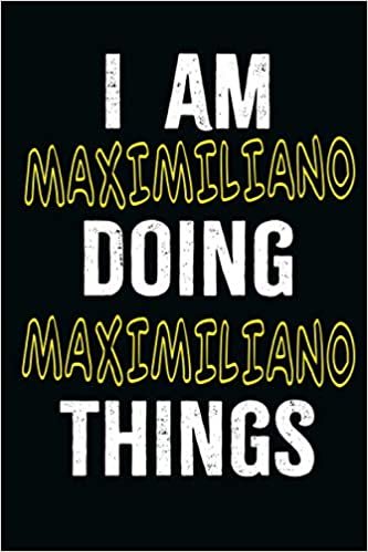 I am Maximiliano Doing Maximiliano Things: A Personalized Notebook Gift for Maximiliano, Cool Cover, Customized Journal For Boys, Lined Writing 100 Pages 6*9 inches