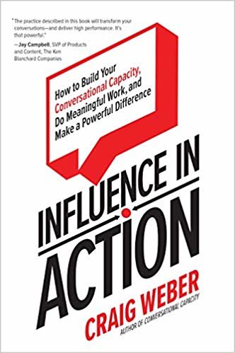 Influence in Action: How to Build Your Conversational Capacity, Do Meaningful Work, and Make a Powerful Difference