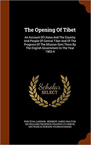 The Opening Of Tibet: An Account Of Lhasa And The Country And People Of Central Tibet And Of The Progress Of The Mission Sent There By The English Government In The Year 1903-4