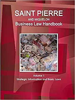 Saint Pierre and Miquelon Business Law Handbook Volume 1 Strategic Information and Basic Laws (World Business and Investment Library)