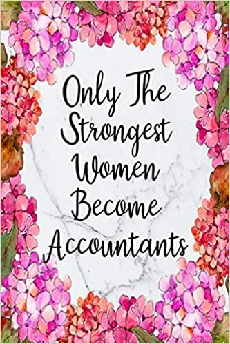 Only The Strongest Women Become Accountants: Blank Lined Journal For Accountant Gifts Floral Notebook