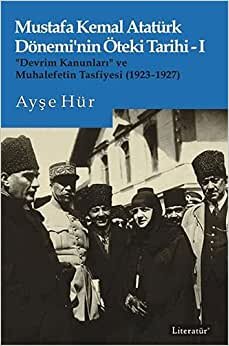Mustafa Kemal Atatürk Dönemi’nin Öteki Tarihi 1: “Devrim Kanunları” ve Muhalefetin Tasfiyesi (1923-1927)