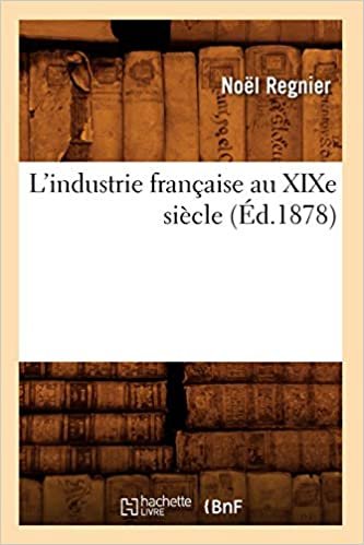 N., R: L'Industrie Francaise Au Xixe Siecle (Ed.1878) (Savoirs Et Traditions)