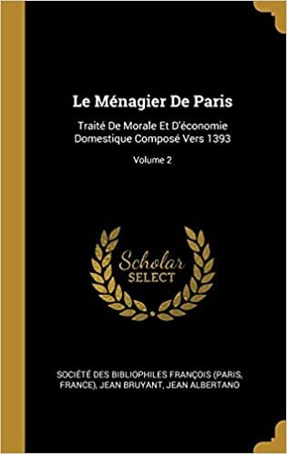 Le Ménagier De Paris: Traité De Morale Et D'économie Domestique Composé Vers 1393; Volume 2
