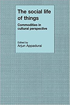The Social Life of Things: Commodities in Cultural Perspective (Cambridge Studies in Social and Cultural Anthropology)