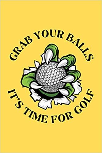 Grab Your Balls It's Time for Golf: A Golfers Dirty Joke Quoted Sports Gift Notebook to Track Scores, Game Statistics, Time, and Notes with Scorecard ... for Recording Scores, Stats, and Improvements