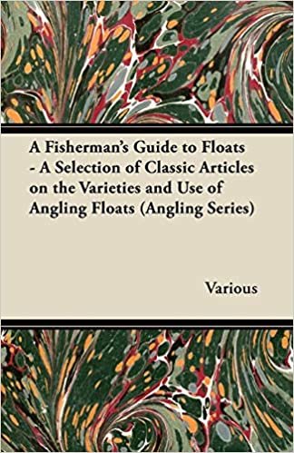 A Fisherman's Guide to Floats - A Selection of Classic Articles on the Varieties and Use of Angling Floats (Angling Series)