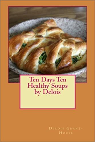 Ten Days Ten Healthy Soups by Delois: Ten Days of Heatlhy Soups
