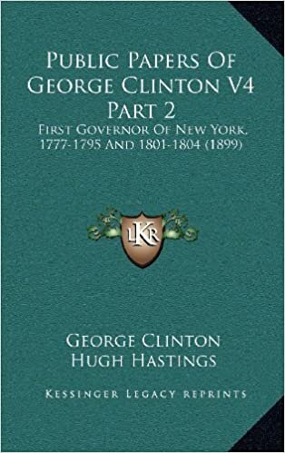 Public Papers of George Clinton V4 Part 2: First Governor of New York, 1777-1795 and 1801-1804 (1899)
