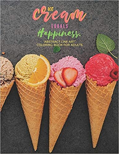 Ice Cream equals Happiness: "ABSTRACT LINE ART" Coloring Book for Adults, Large 8.5"x11", Ability to Relax, Brain Experiences Relief, Lower Stress ... Thoughts Expelled, Achieve Mindfulness