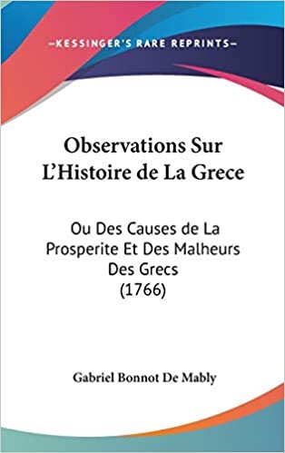 Observations Sur L'Histoire De La Grece: Ou Des Causes De La Prosperite Et Des Malheurs Des Grecs (1766)