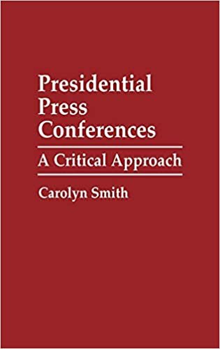 Presidential Press Conferences: A Critical Approach (Praeger Series in Political Communication)