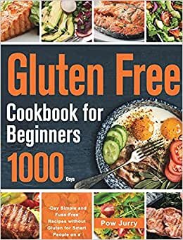 Gluten Free Cookbook for Beginners: 1000-Day Simple and Fuss-Free Recipes without Gluten for Smart People on a Budget