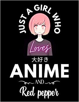 Just A Girl Who Loves Anime And Red pepper: Cute Anime Girl Notebook for Drawing Sketching and Notes, Gift for Japanese, Manga Lovers, Otaku, and ... anime gifts, loves anime 8.5x 11 120 Pages.