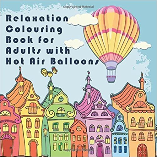 Relaxation Colouring Book For Adults With Hot Air Balloons: An Anti-stress Adult Colouring Book for New Age Meditation Featuring Hot Air Balloons ... Colouring Pages and Patterns for Grown-Ups)