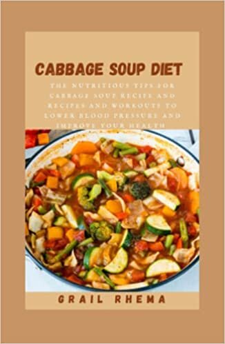 Cabbage Soup Diet: The Nutritious Tips for Cabbage Soup Recipe and Recipes and Workouts to Lower Blood Pressure and Improve Your Health