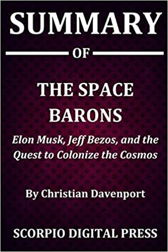 Summary Of The Space Barons: Elon Musk, Jeff Bezos, and the Quest to Colonize the Cosmos By Christian Davenport