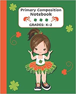 St. Patrick's Day Gift for Girls: Primary Composition Notebook - Best Handwriting Exercise Workbook for Grades K-2 - Draw and Write Journal - Cute Brown Hair Girl Cover 7.5"x 9.25"