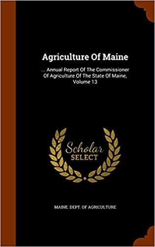 Agriculture Of Maine: ... Annual Report Of The Commissioner Of Agriculture Of The State Of Maine, Volume 13 indir