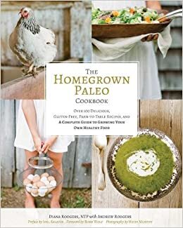 The Homegrown Paleo Cookbook: Over 100 Delicious, Gluten-Free, Farm-to-Table Recipes, and a Complete Guide to Growing Your Own Healthy Food