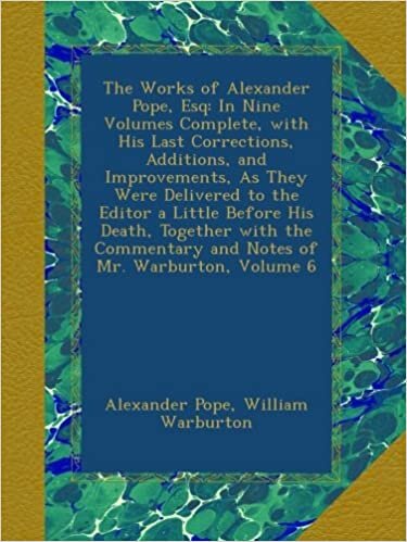 The Works of Alexander Pope, Esq: In Nine Volumes Complete, with His Last Corrections, Additions, and Improvements, As They Were Delivered to the ... and Notes of Mr. Warburton, Volume 6