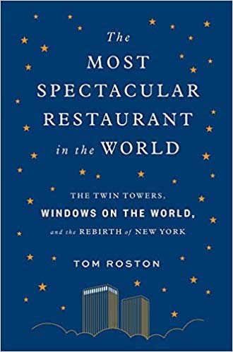 The Most Spectacular Restaurant in the World: The Twin Towers, Windows on the World, and the Rebirth of New York