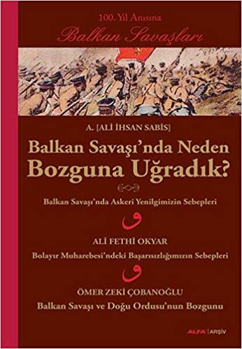 Balkan Savaşı'nda Neden Bozguna Uğradık?: 100. Yıl Anısına Balkan Savaşları