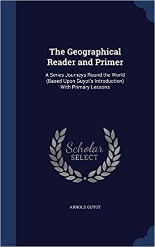 The Geographical Reader and Primer: A Series Journeys Round the World (Based Upon Guyot's Introduction) With Primary Lessons