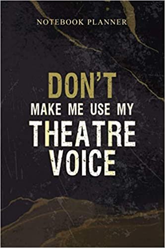 Notebook Planner Don t Make Me Use My Theatre Voice Funny Actor: Work List, 114 Pages, Schedule, 6x9 inch, Homeschool, Weekly, Agenda, Daily