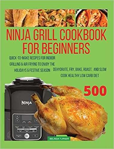Ninja Foodi Grill Cookbook For Beginners: Quick-To-Make Recipes for Indoor Grilling & Air Frying to Enjoy the Holidays & Festive Season, Dehydrate, ... Roast, and Slow Cook Healthy Low Carb Diet