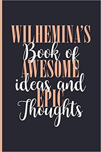 Wilhemina's Book Of Awesome Ideas and Epic Thoughts: Lined Journal Notebook for Wilhemina, Diary Gift for Girls and Women, Christmas and Birthday gift for Wilhemina