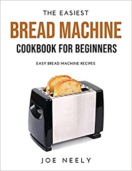 The Easiest Bread Machine Cookbook for Beginners: Easy Bread Machine Recipes