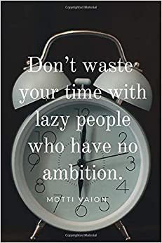 Don’t waste your time with lazy people who have no ambition: Motivational Notebook, Journal, Diary (110 Pages, Blank, 6 x 9)