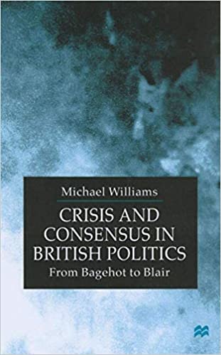 Crisis and Consensus in British Politics: From Bagehot to Blair