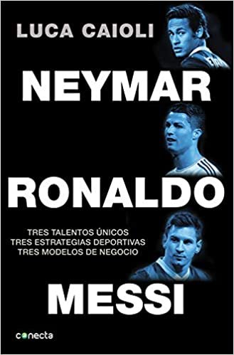 Neymar, Ronaldo , Messi: Tres talentos únicos. Tres estrategias deportivas. Tres modelos de negocio. (Conecta) indir