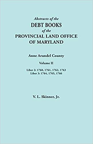 Abstracts of the Debt Books of the Provincial Land Office of Maryland. Anne Arundel County, Volume II. Liber 2: 1760, 1761, 1762, 1763; Liber 3: 1764, 1765, 1766