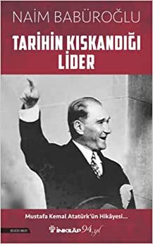 Tarihin Kıskandığı Lider: Mustafa Kemal Atatürk’ün Hikayesi