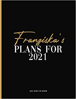 Franziska's Plans For 2021: Daily Planner 2021, January 2021 to December 2021 Daily Planner and To do List, Dated One Year Daily Planner and Agenda ... Personalized Planner for Friends and Family