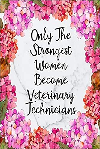 Only The Strongest Women Become Veterinary Technicians: Blank Lined Journal For Veterinary Technicians Appreciation Gifts Floral Notebook