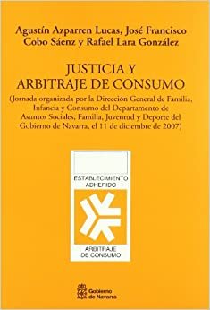 Justicia y arbitraje de consumo: (jornada organizada por la Dirección General de Familia, Infancia y Consumo del Departamento de Asuntos Sociales, ... en Pamplona, el 11 de diciembre de 2007)