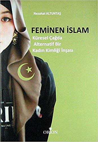 Feminen İslam: Küresel Çağda Alternatif Bir Kadın Kimlği İnşası